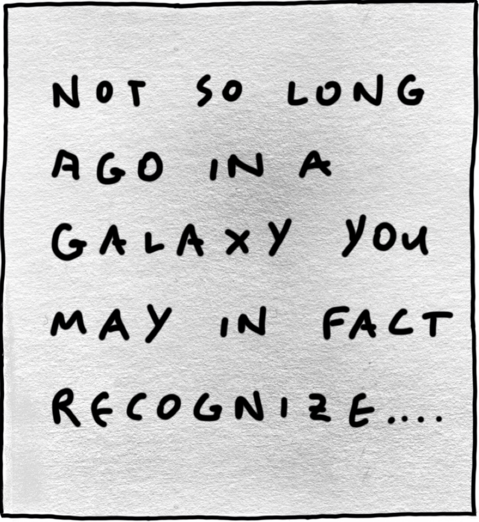 Text: Not so long ago in a galaxy you may in fact recognize